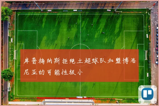 库普梅纳斯拒绝土超球队加盟博洛尼亚的可能性极小