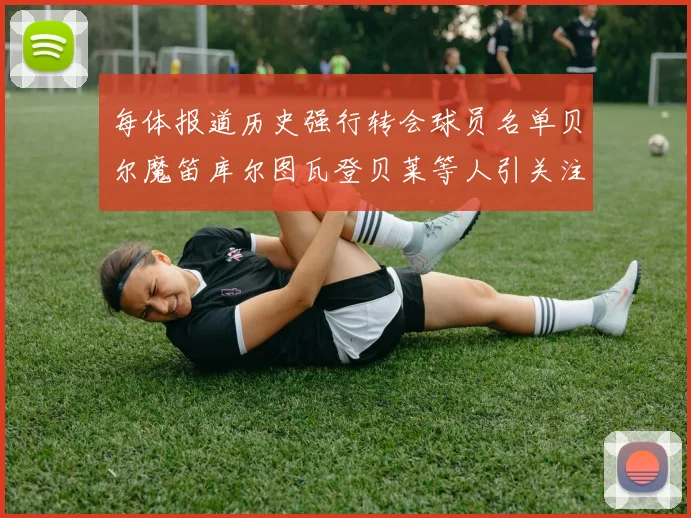 每体报道历史强行转会球员名单贝尔魔笛库尔图瓦登贝莱等人引关注