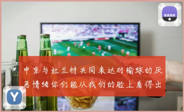申京与杜兰特共同表达对输球的厌恶情绪你们能从我们的脸上看得出来
