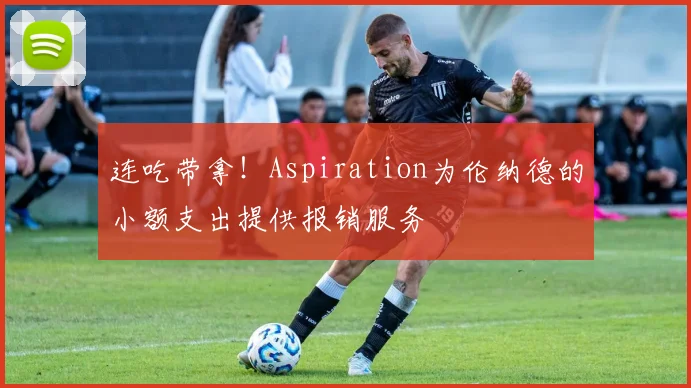 连吃带拿！Aspiration为伦纳德的小额支出提供报销服务